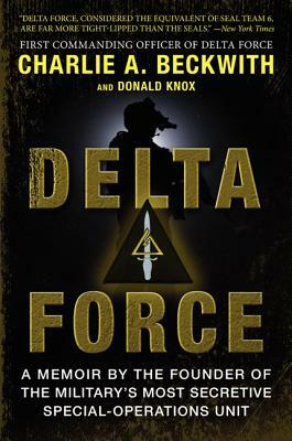 Delta Force: A Memoir by the Founder of the U.S. Military's Most Secretive Special-Operations Unit by Charlie A. Beckwith, Donald Knox