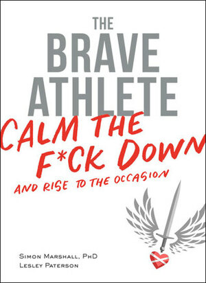 The Brave Athlete: Calm the F*ck Down and Rise to the Occasion by Lesley Paterson, Simon Marshall