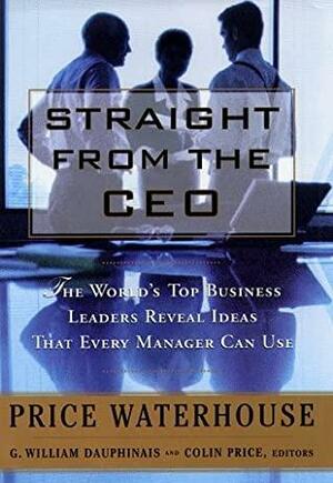 Straight from the CEO: The World's Top Leaders Reveal Ideas That Every Manager Can Use by G. William Dauphinais, Colin Price