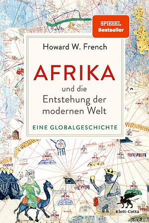 Afrika und die Entstehung der modernen Welt: Eine Globalgeschichte by Howard W. French