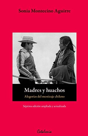 Madres y huachos. Alegorías del mestizaje chileno by Sonia Montecino