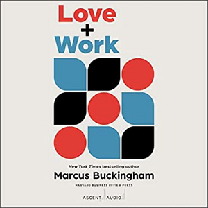 Love + Work: How to Find What You Love, Love What You Do, and Do It for the Rest of Your Life by Marcus Buckingham