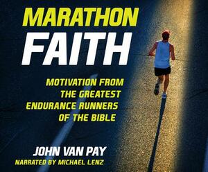 Marathon Faith: Motivation from the Greatest Endurance Runners of the Bible by John Van Pay