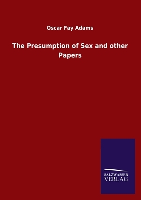 The Presumption of Sex and other Papers by Oscar Fay Adams