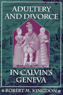 Adultery and Divorce in Calvin's Geneva by Robert M. Kingdon