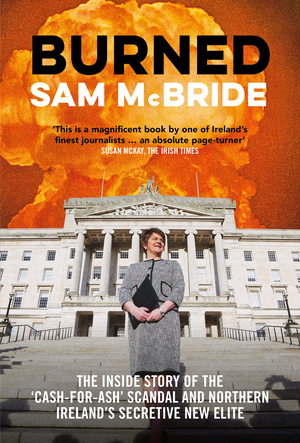 Burned: The Inside Story of the ‘Cash-for-Ash' Scandal and Northern Ireland's Secretive New Elite by Sam McBride