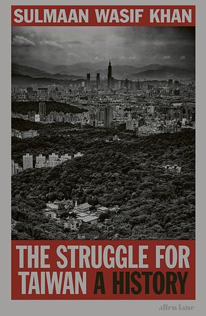 The Struggle for Taiwan: A History of America, China, and the Island Caught Between by Sulmaan Wasif Khan