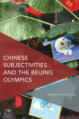 Chinese Subjectivities and the Beijing Olympics by Gladys Pak Lei Chong