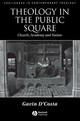 Theology in the Public Square: Church, Academy, and Nation by Gavin D'Costa