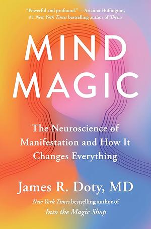 Mind Magic: The Neuroscience of Manifestation and How It Changes Everything by James R. Doty