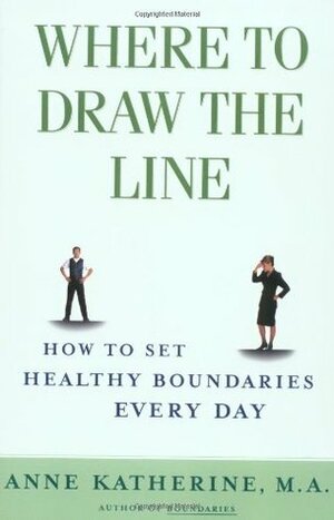 Where to Draw the Line: How to Set Healthy Boundaries Every Day by Anne Katherine