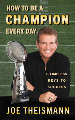 How to Be a Champion Every Day: 6 Timeless Keys to Success by Joe Theismann