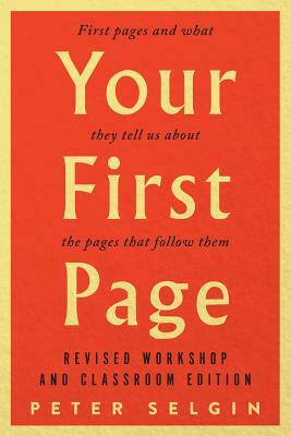 Your First Page: First Pages and What They Tell Us about the Pages That Follow Them: Revised Workshop and Classroom Edition by Peter Selgin