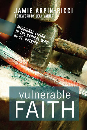 Vulnerable Faith: Missional Living in the Radical Way of St. Patrick by Jamie Arpin-Ricci
