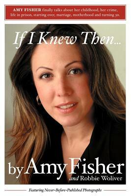 If I Knew Then . . . by Amy Fisher, Robbie Woliver