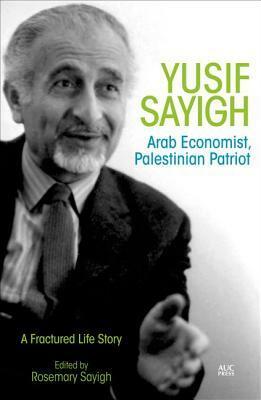 Yusif Sayigh: Arab Economist and Palestinian Patriot: A Fractured Life Story by Rosemary Sayigh