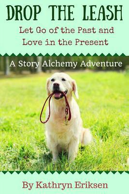 Drop the Leash: Let Go of Your Past and Love in the Present by Kathryn Eriksen