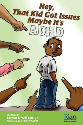 Hey, That Kid Got Issues: Maybe It's ADHD by Earnest L. Williams Jr