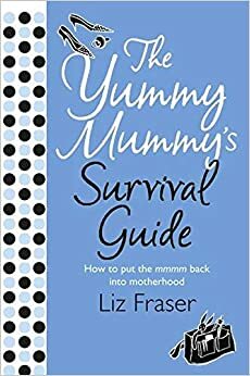 The Yummy Mummy's Survival Guide by Liz Fraser
