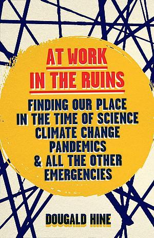 At Work in the Ruins: Finding Our Place in the Time of Climate Crises and Other Emergencies by Dougald Hine