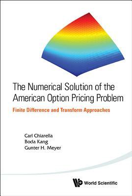 Numerical Solution of the American Option Pricing Problem, The: Finite Difference and Transform Approaches by Carl Chiarella, Gunter H. Meyer, Boda Kang