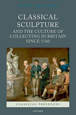 Classical Sculpture and the Culture of Collecting in Britain Since 1760 by Viccy Coltman