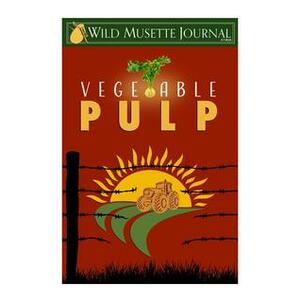 Wild Musette Journal: Vegetable Pulp by Jeffrey D. Schwartz, Shannon Connor Winward, Various, Elisabeth Seldes Annacone, F.J. Bergmann, Hayley Stone, Gretchen Tessmer, Melanie Harding-Shaw, Sherry D. Ramsey, DL Shirey, Melinda Rooney, Jeff Wood, Deborah Davitt, Karen Head, David Hann, Jamie Lackey, Ephiny Gale, Peggy Schimmelman, Dawn Vogel, Eliza Master, Travis Hedge Coke, Melissa Crandall, Robert Dawson, Bayveen O'Connell, Elizabeth Sackett, Mary Cresswell, Brian Koukol, Ashley Dioses, Jenny Blackford, Jered X, Pat Tompkins