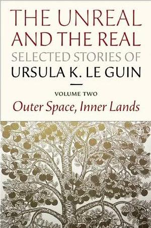 The Unreal and the Real: Selected Stories Volume Two: Outer Space, Inner Lands by Ursula K. Le Guin