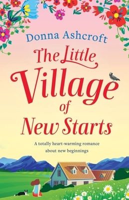 The Little Village of New Starts: A totally heartwarming romance about new beginnings by Donna Ashcroft