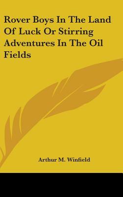 Rover Boys In The Land Of Luck Or Stirring Adventures In The Oil Fields by Arthur M. Winfield