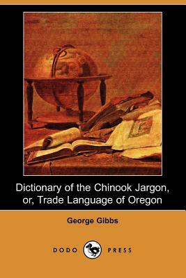 Dictionary of the Chinook Jargon, Or, Trade Language of Oregon (Dodo Press) by George Gibbs