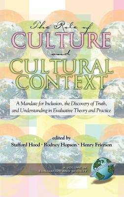 The Role of Culture and Cultural Context in Evaluation: A Mandate for Inclusion, the Discovery of Truth and Understanding (Hc) by 