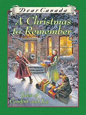 Dear Canada: A Christmas to Remember: Tales of Comfort and Joy by Carol Matas, Maxine Trottier, Perry Nodelman, Marsha Forchuk Skrypuch, Julie Lawson, Jean Little, Karleen Bradford, Sarah Ellis