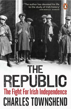 The Republic: The Fight for Irish Independence, 1918-1923 by Charles Townshend