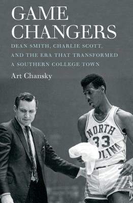 Game Changers: Dean Smith, Charlie Scott, and the Era That Transformed a Southern College Town by Art Chansky