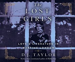 The Lost Girls: Love and Literature in Wartime London by D.J. Taylor