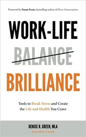 Work-Life Brilliance: Tools to Break Stress and Create the Life and Health You C by Susan Scott, Denise R. Green