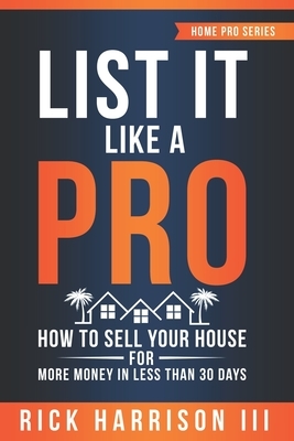 List It Like A Pro: How To Sell Your House For More Money In Less Than 30 Days by Rick Harrison