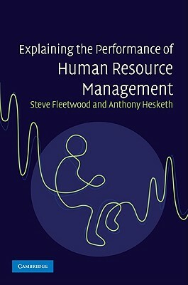 Explaining the Performance of Human Resource Management by Steve Fleetwood, Anthony Hesketh