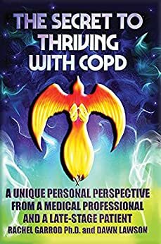 The Secret to Thriving with COPD by Dawn Lawson, Dawn Lawson, Rachel Garrod Ph.D MSc., Rachel Garrod Ph.D MSc.