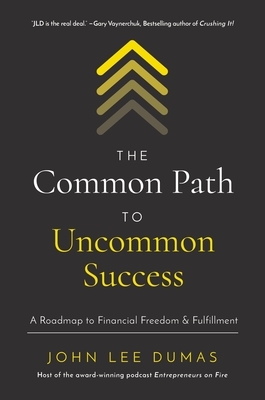 The Common Path to Uncommon Success: A Roadmap to Financial Freedom and Fulfillment by John Lee Dumas