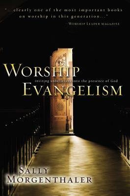 Worship Evangelism: Inviting Unbelievers Into the Presence of God by Sally Morgenthaler