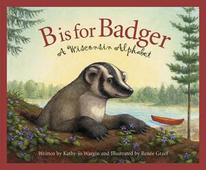 B Is for Badger: A Wisconsin Alphabet by Kathy-Jo Wargin, Rebecca Hall