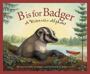 B Is for Badger: A Wisconsin Alphabet by Rebecca Hall, Kathy-jo Wargin