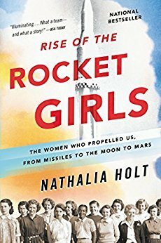 Rise of the Rocket Girls: The Women Who Propelled Us, from Missiles to the Moon to Mars by Nathalia Holt