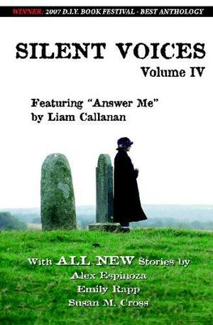 Silent Voices: A Creative Mosaic Of Fiction, Vol. 4 by Susan M. Cross, Alex Espinoza, Wendy Duren, Thomas Fuchs, Liam Callanan, Damian Newton, Edward Belfar, Emily Rapp, David Booher, Peter A. Balaskas