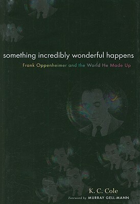 Something Incredibly Wonderful Happens: Frank Oppenheimer and the world he made up by K.C. Cole