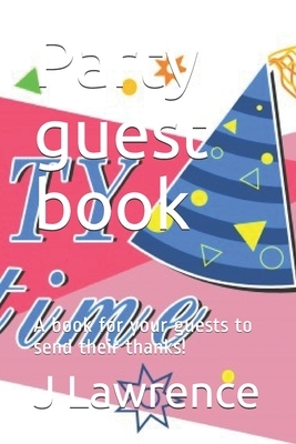 Party guest book: A book for your guests to send their thanks! by J. T. Lawrence