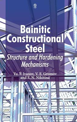 Bainitic Constructional Steel: Structure and Hardening Mechanisms by Elena Nikitina, Viktor Gromov, Yurii Ivanov