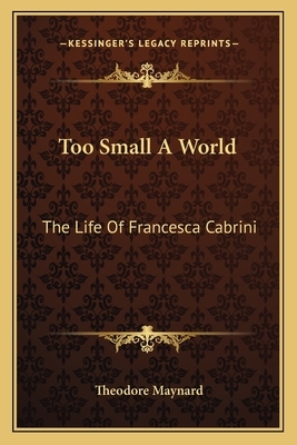 Too Small a World: The Life of Francesca Cabrini by Theodore Maynard